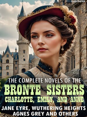 cover image of The complete novels of the Brontë sisters&#8212;Charlotte, Emily, and Anne. Illustrated